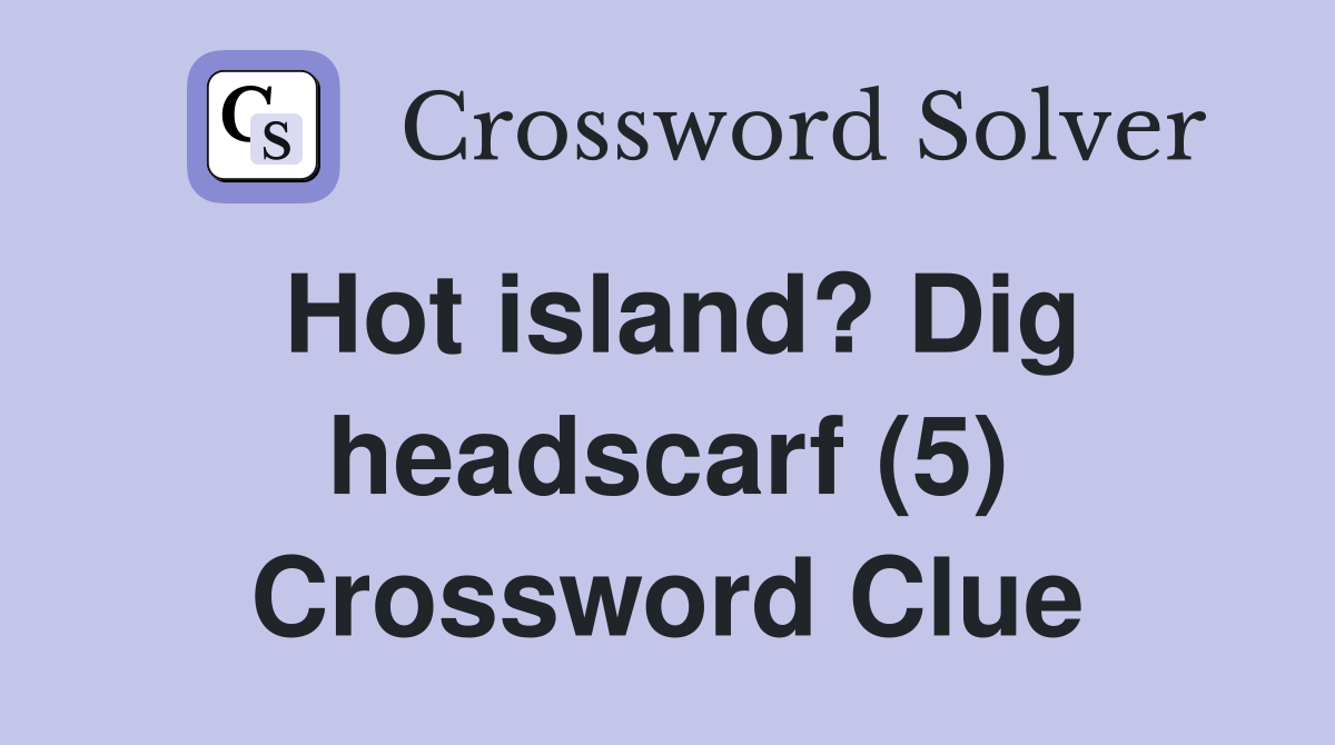 Hot island? Dig headscarf (5) Crossword Clue Answers Crossword Solver